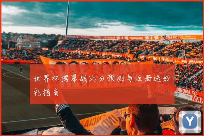 世界杯揭幕战比分预测与注册送好礼指南