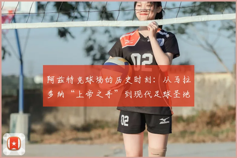 阿兹特克球场的历史时刻:从马拉多纳“上帝之手”到现代足球圣地
