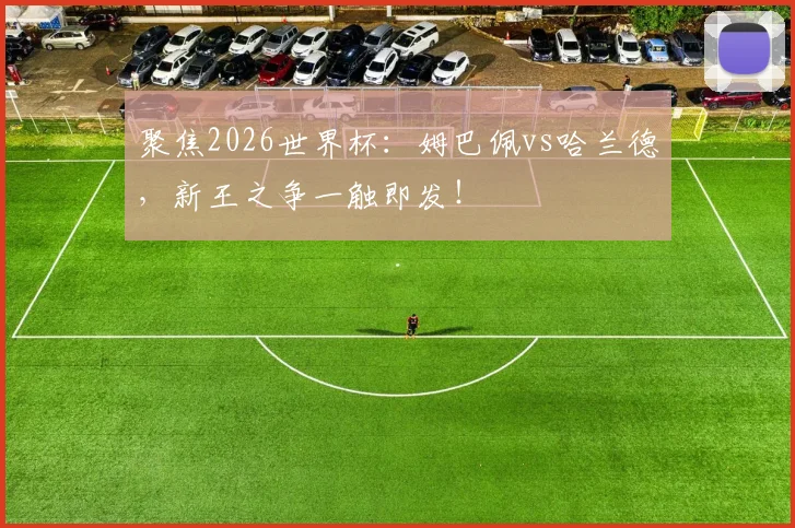 聚焦2026世界杯：姆巴佩vs哈兰德，新王之争一触即发！