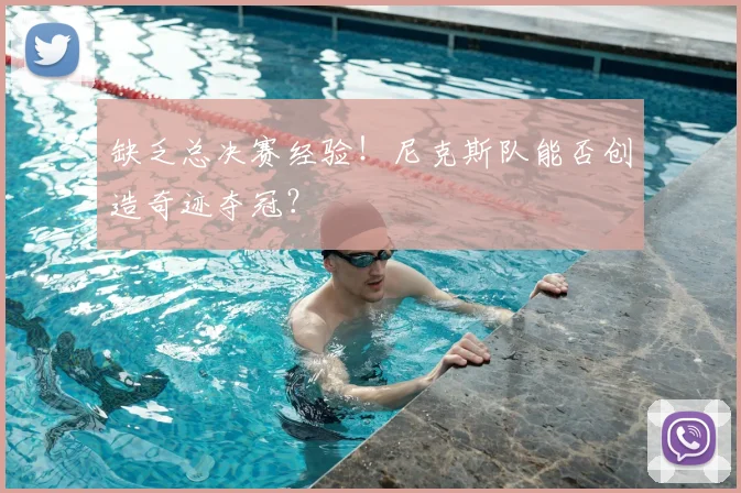 缺乏总决赛经验!尼克斯队能否创造奇迹夺冠?