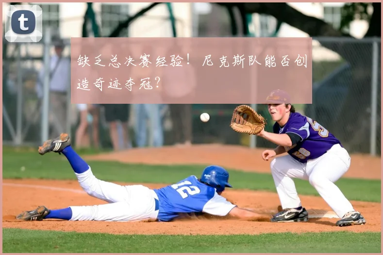 缺乏总决赛经验!尼克斯队能否创造奇迹夺冠?