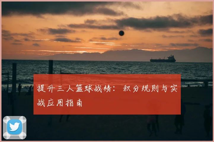 提升三人篮球战绩:积分规则与实战应用指南